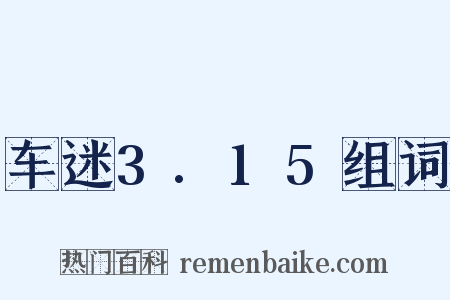 车迷3.15组词是什么意思的图片